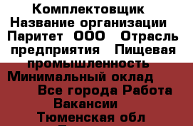 Комплектовщик › Название организации ­ Паритет, ООО › Отрасль предприятия ­ Пищевая промышленность › Минимальный оклад ­ 25 000 - Все города Работа » Вакансии   . Тюменская обл.,Тюмень г.